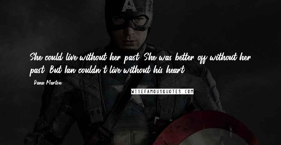 Dana Marton Quotes: She could live without her past. She was better off without her past. But Ian couldn't live without his heart.