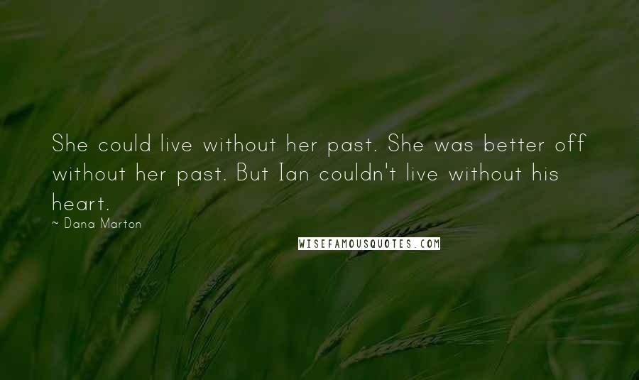 Dana Marton Quotes: She could live without her past. She was better off without her past. But Ian couldn't live without his heart.