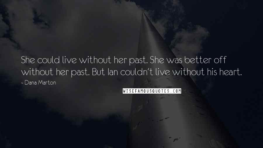 Dana Marton Quotes: She could live without her past. She was better off without her past. But Ian couldn't live without his heart.