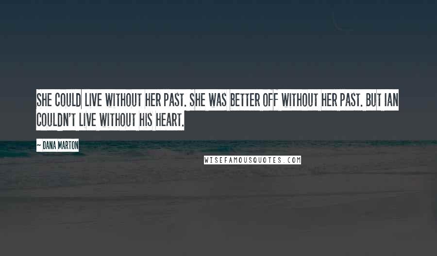 Dana Marton Quotes: She could live without her past. She was better off without her past. But Ian couldn't live without his heart.