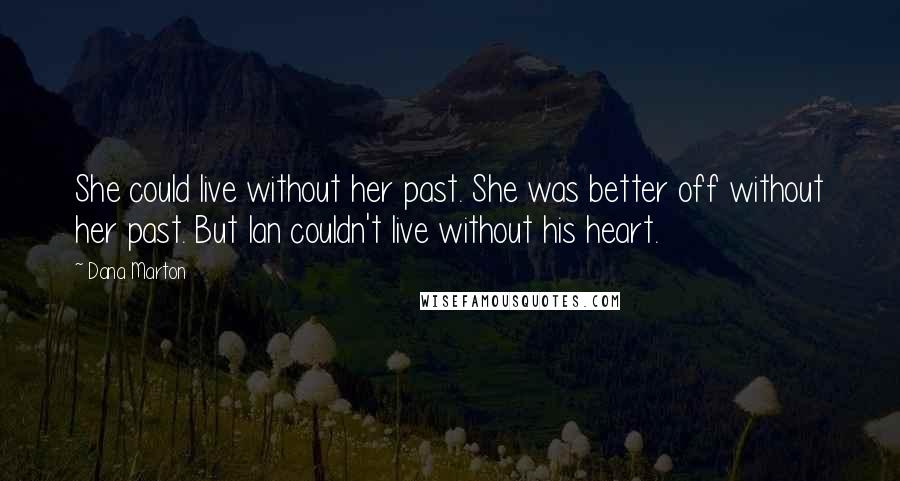 Dana Marton Quotes: She could live without her past. She was better off without her past. But Ian couldn't live without his heart.