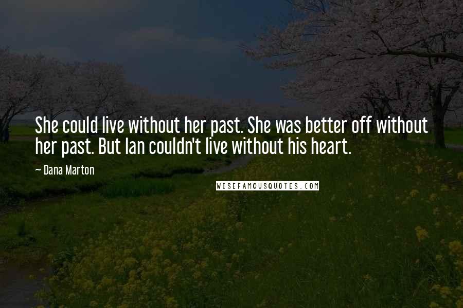 Dana Marton Quotes: She could live without her past. She was better off without her past. But Ian couldn't live without his heart.