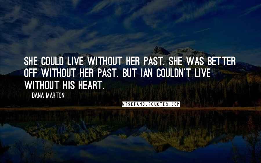 Dana Marton Quotes: She could live without her past. She was better off without her past. But Ian couldn't live without his heart.