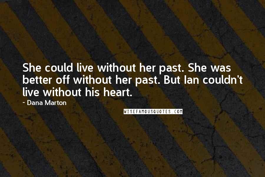 Dana Marton Quotes: She could live without her past. She was better off without her past. But Ian couldn't live without his heart.