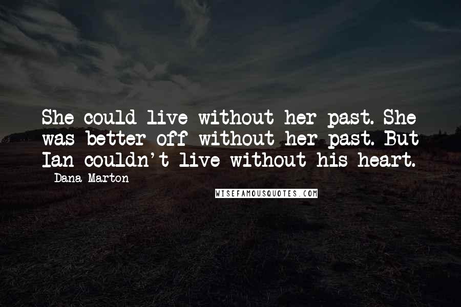 Dana Marton Quotes: She could live without her past. She was better off without her past. But Ian couldn't live without his heart.