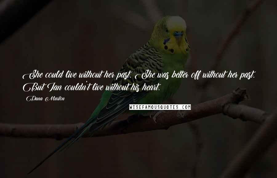 Dana Marton Quotes: She could live without her past. She was better off without her past. But Ian couldn't live without his heart.