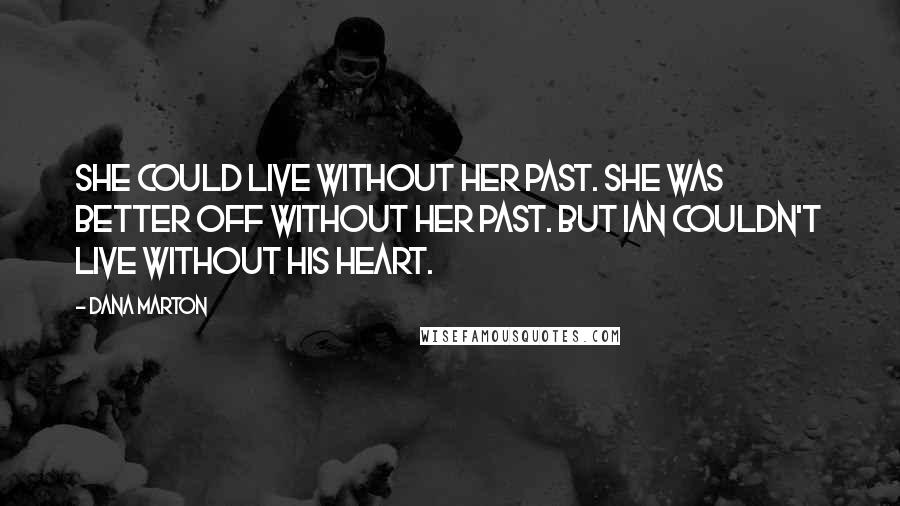 Dana Marton Quotes: She could live without her past. She was better off without her past. But Ian couldn't live without his heart.