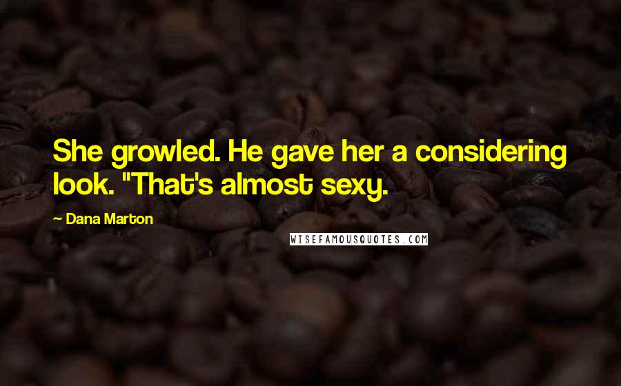Dana Marton Quotes: She growled. He gave her a considering look. "That's almost sexy.