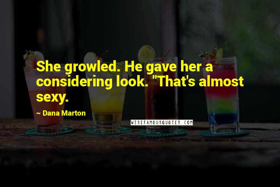 Dana Marton Quotes: She growled. He gave her a considering look. "That's almost sexy.