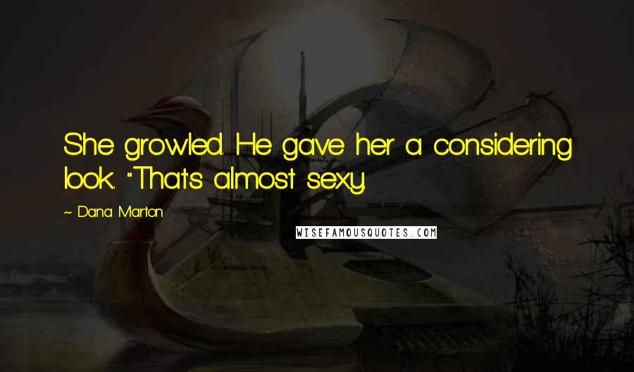 Dana Marton Quotes: She growled. He gave her a considering look. "That's almost sexy.