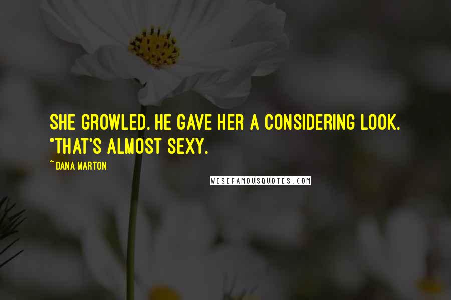 Dana Marton Quotes: She growled. He gave her a considering look. "That's almost sexy.