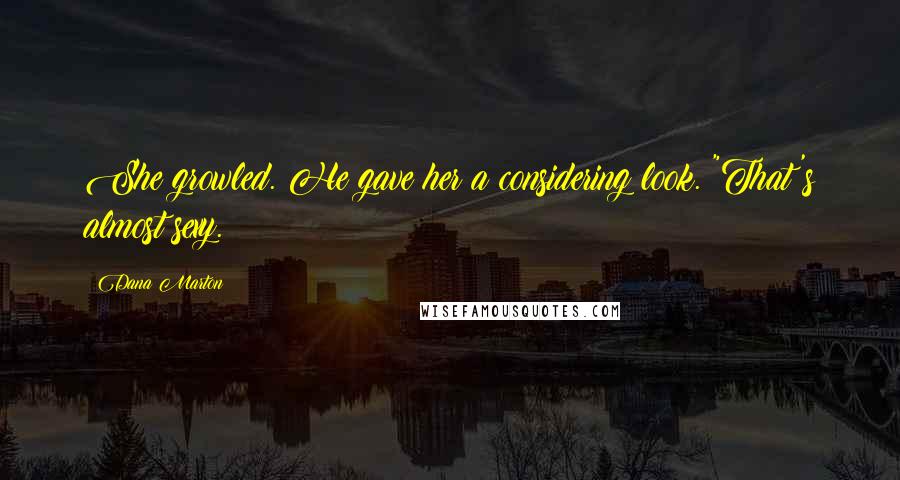 Dana Marton Quotes: She growled. He gave her a considering look. "That's almost sexy.