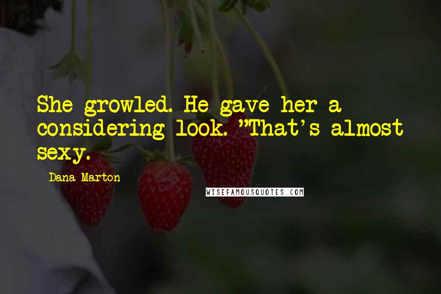 Dana Marton Quotes: She growled. He gave her a considering look. "That's almost sexy.