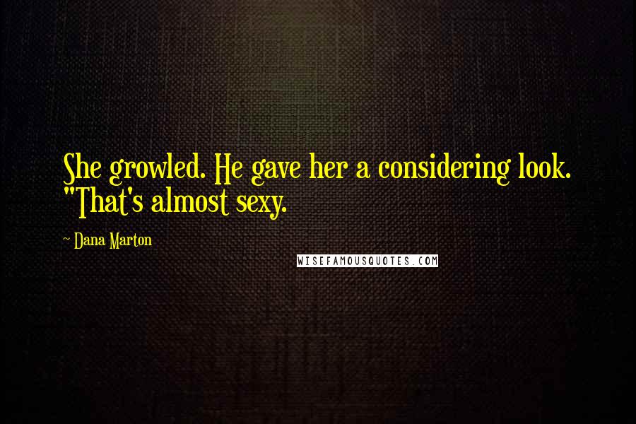 Dana Marton Quotes: She growled. He gave her a considering look. "That's almost sexy.