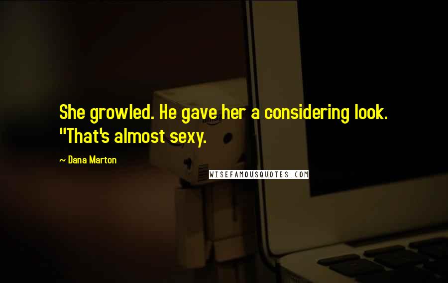 Dana Marton Quotes: She growled. He gave her a considering look. "That's almost sexy.