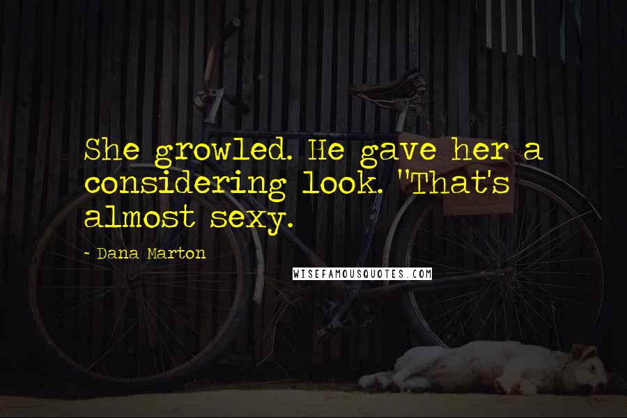 Dana Marton Quotes: She growled. He gave her a considering look. "That's almost sexy.