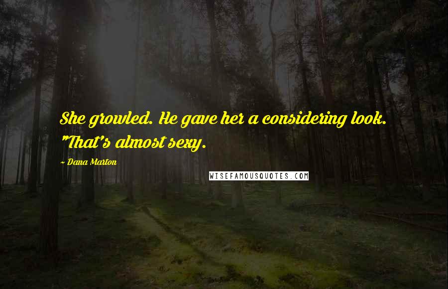 Dana Marton Quotes: She growled. He gave her a considering look. "That's almost sexy.