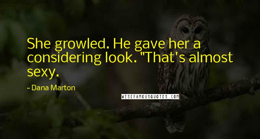 Dana Marton Quotes: She growled. He gave her a considering look. "That's almost sexy.