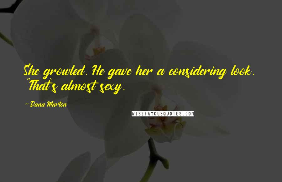 Dana Marton Quotes: She growled. He gave her a considering look. "That's almost sexy.