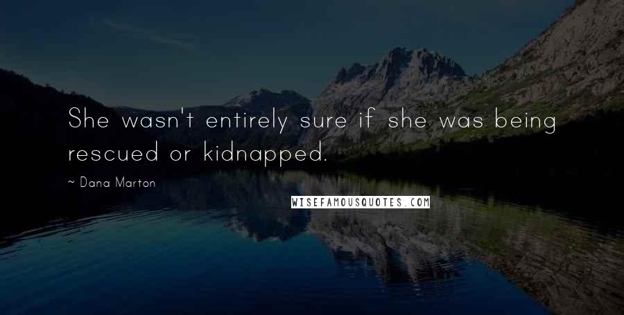 Dana Marton Quotes: She wasn't entirely sure if she was being rescued or kidnapped.