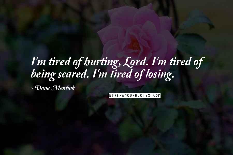 Dana Mentink Quotes: I'm tired of hurting, Lord. I'm tired of being scared. I'm tired of losing.