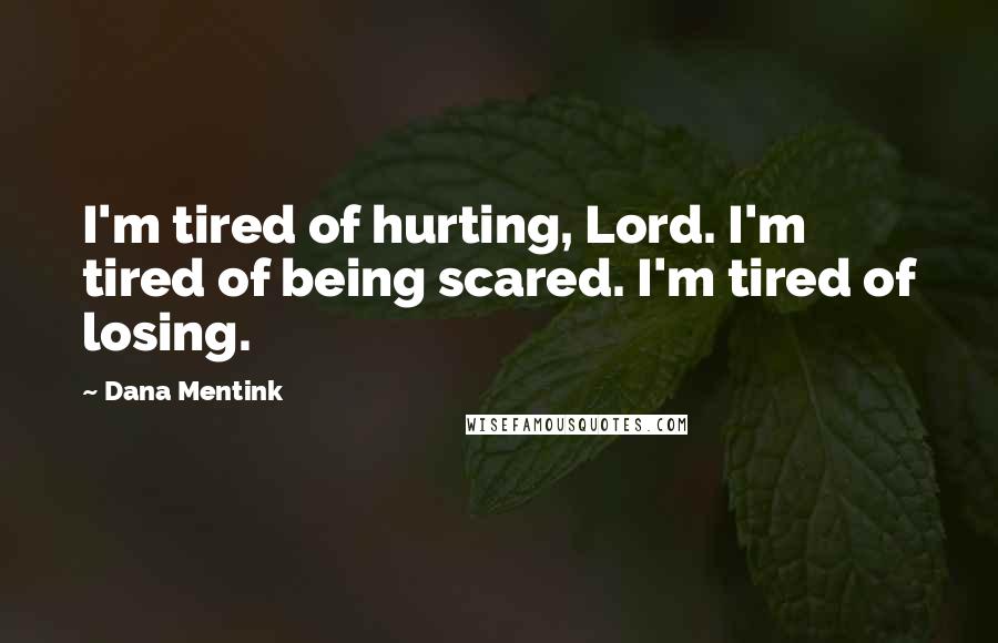 Dana Mentink Quotes: I'm tired of hurting, Lord. I'm tired of being scared. I'm tired of losing.