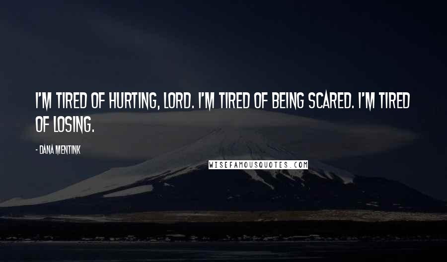 Dana Mentink Quotes: I'm tired of hurting, Lord. I'm tired of being scared. I'm tired of losing.