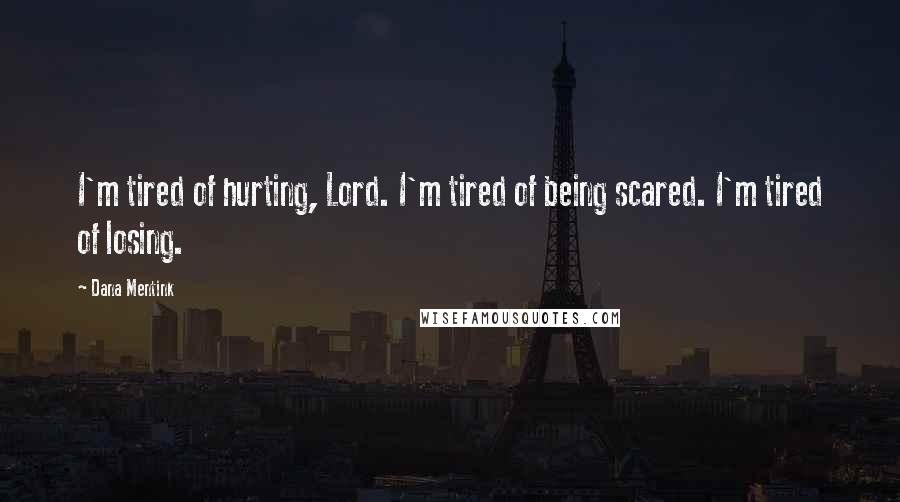 Dana Mentink Quotes: I'm tired of hurting, Lord. I'm tired of being scared. I'm tired of losing.