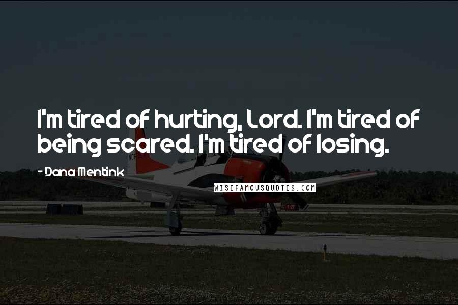 Dana Mentink Quotes: I'm tired of hurting, Lord. I'm tired of being scared. I'm tired of losing.