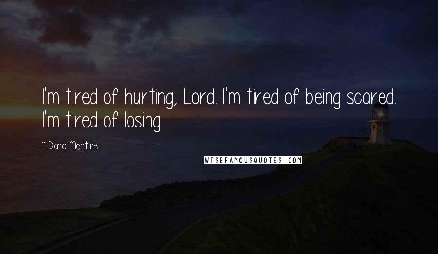 Dana Mentink Quotes: I'm tired of hurting, Lord. I'm tired of being scared. I'm tired of losing.