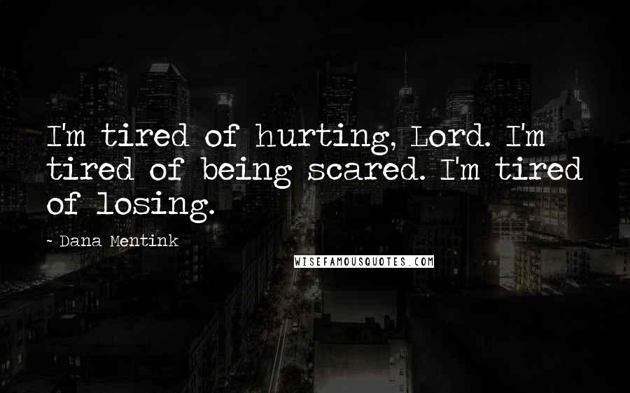 Dana Mentink Quotes: I'm tired of hurting, Lord. I'm tired of being scared. I'm tired of losing.