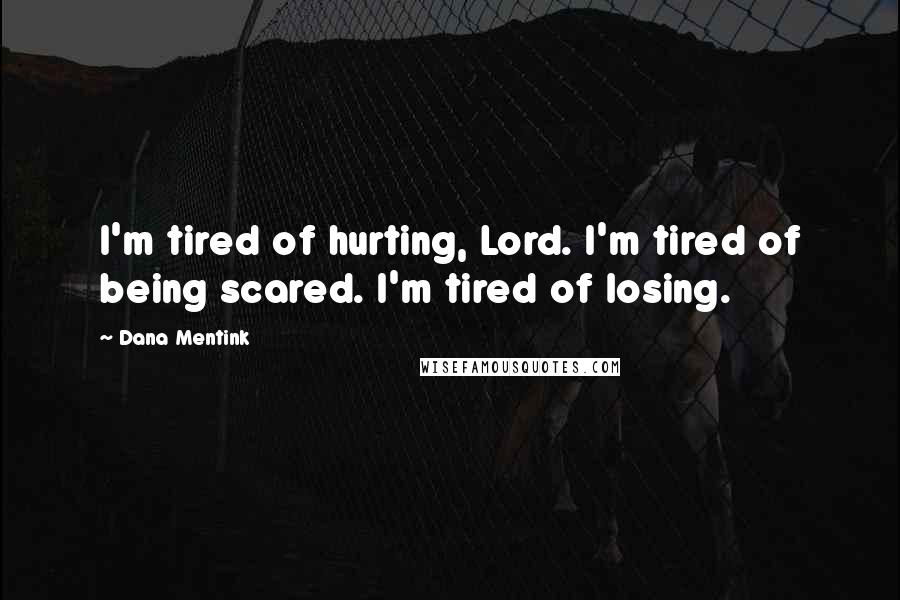 Dana Mentink Quotes: I'm tired of hurting, Lord. I'm tired of being scared. I'm tired of losing.