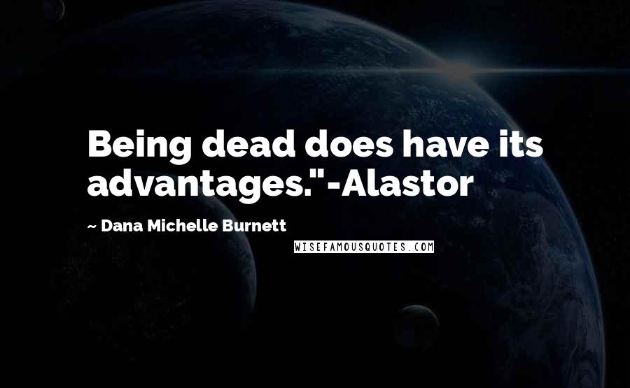 Dana Michelle Burnett Quotes: Being dead does have its advantages."-Alastor