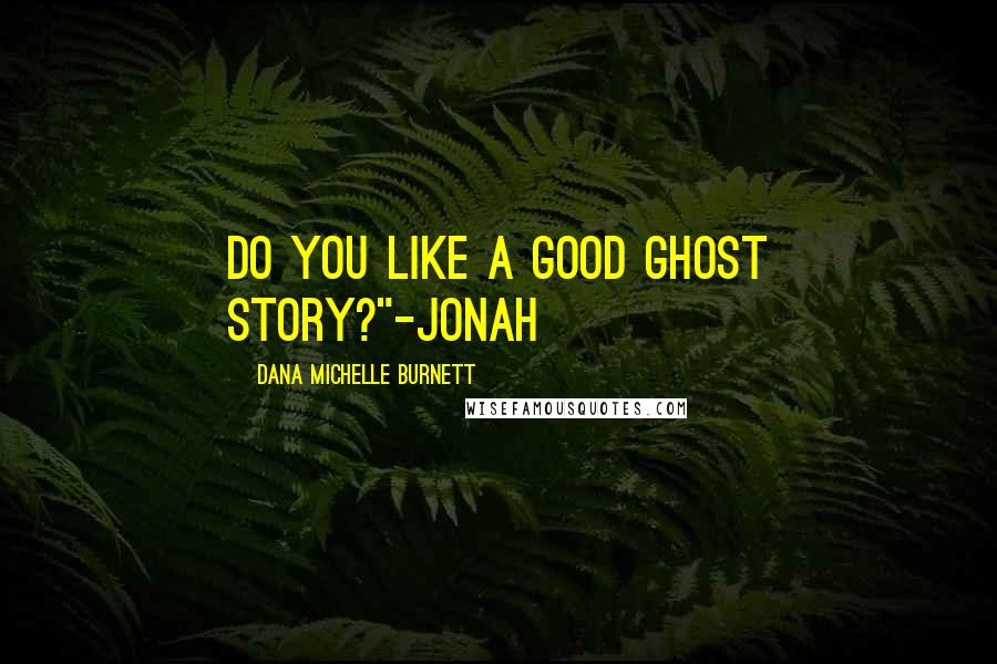 Dana Michelle Burnett Quotes: Do you like a good ghost story?"-Jonah