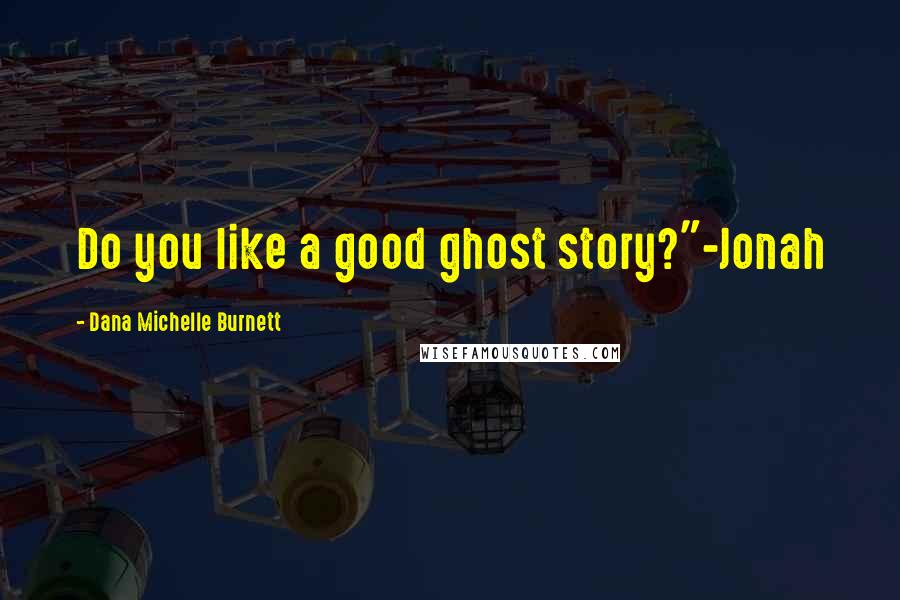 Dana Michelle Burnett Quotes: Do you like a good ghost story?"-Jonah