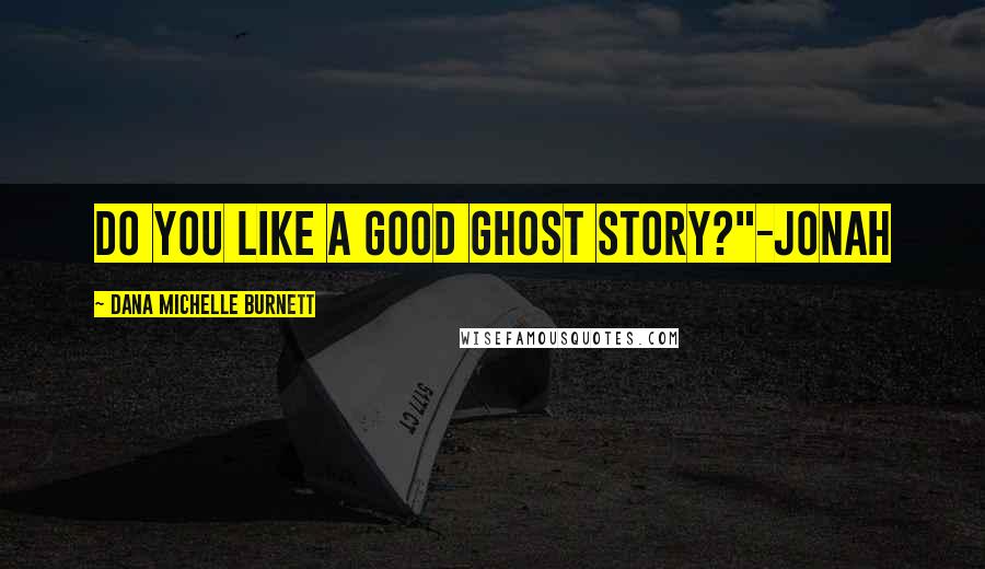 Dana Michelle Burnett Quotes: Do you like a good ghost story?"-Jonah