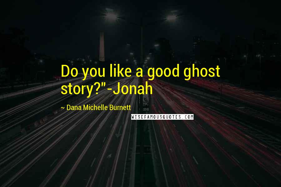 Dana Michelle Burnett Quotes: Do you like a good ghost story?"-Jonah