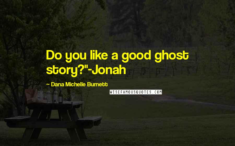 Dana Michelle Burnett Quotes: Do you like a good ghost story?"-Jonah