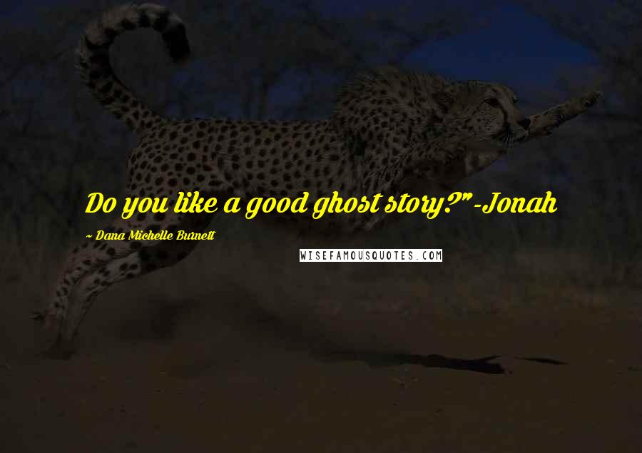 Dana Michelle Burnett Quotes: Do you like a good ghost story?"-Jonah