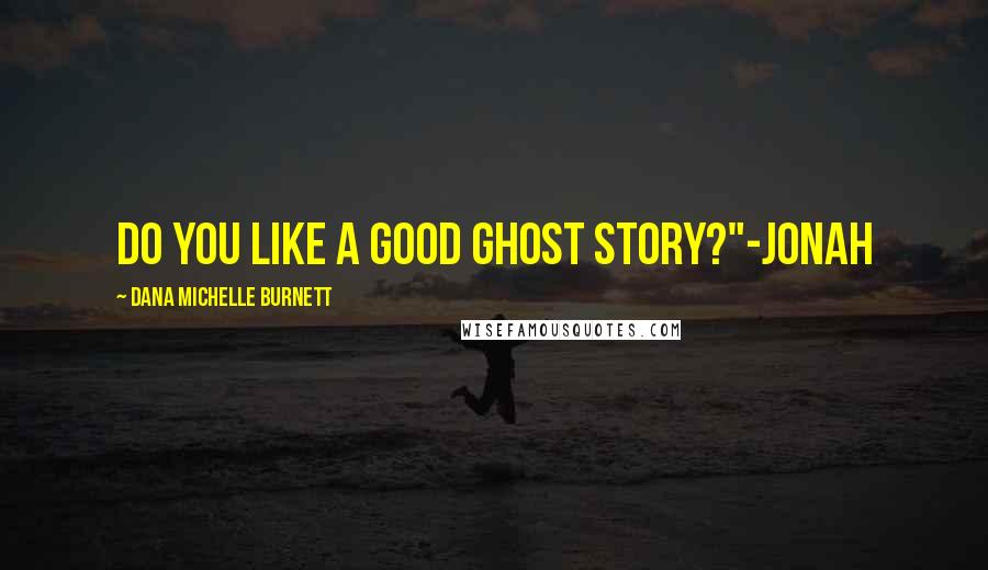 Dana Michelle Burnett Quotes: Do you like a good ghost story?"-Jonah