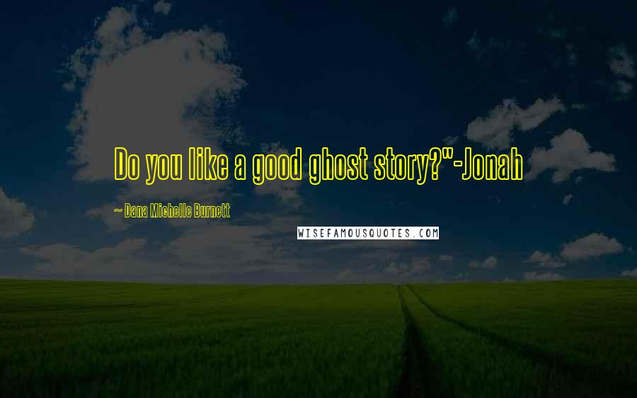 Dana Michelle Burnett Quotes: Do you like a good ghost story?"-Jonah