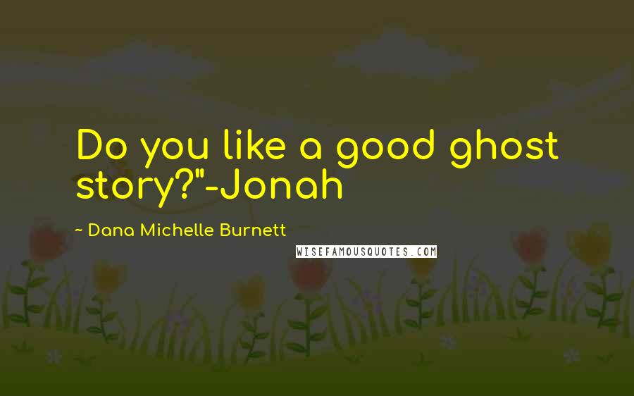 Dana Michelle Burnett Quotes: Do you like a good ghost story?"-Jonah