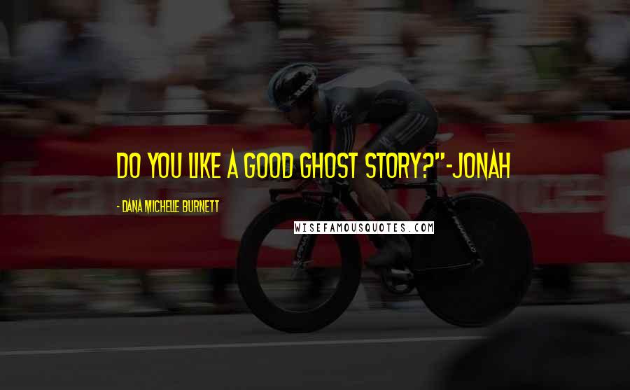 Dana Michelle Burnett Quotes: Do you like a good ghost story?"-Jonah