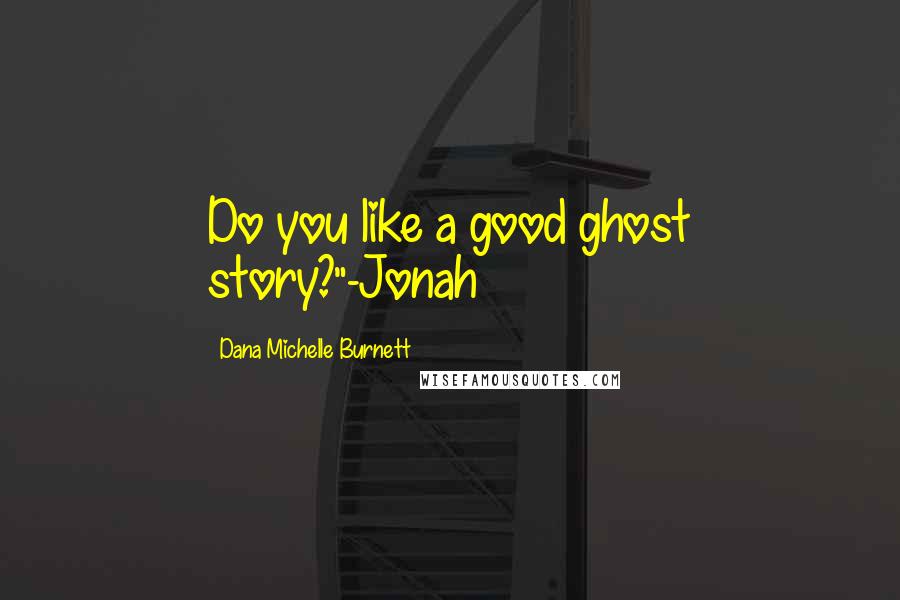 Dana Michelle Burnett Quotes: Do you like a good ghost story?"-Jonah