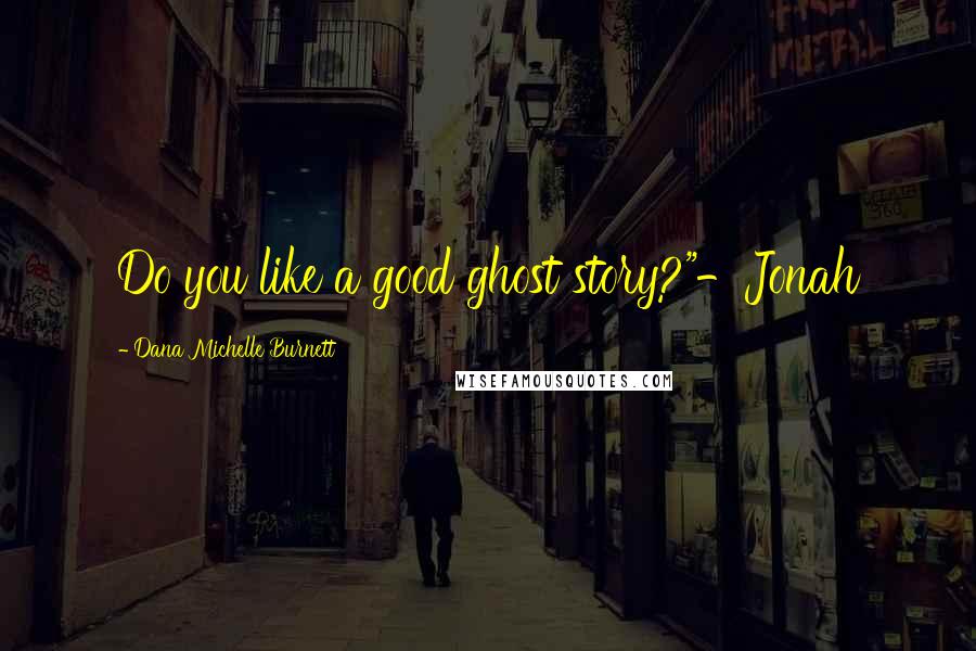 Dana Michelle Burnett Quotes: Do you like a good ghost story?"-Jonah