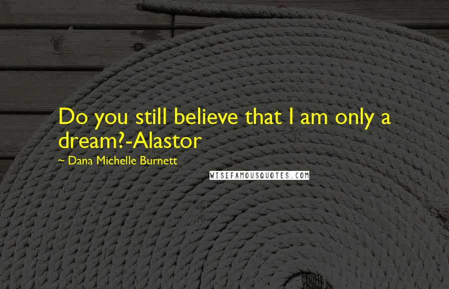 Dana Michelle Burnett Quotes: Do you still believe that I am only a dream?-Alastor