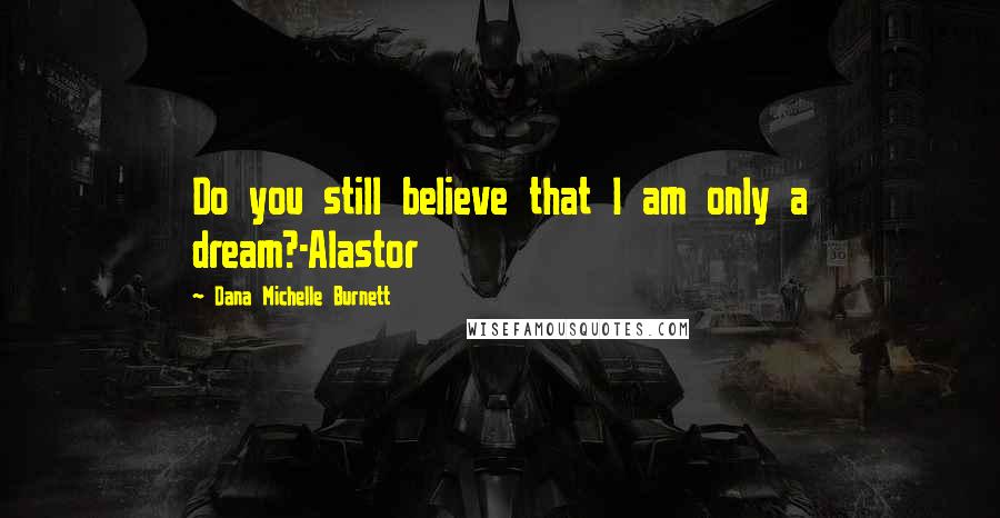 Dana Michelle Burnett Quotes: Do you still believe that I am only a dream?-Alastor