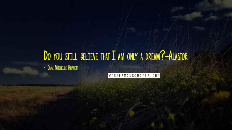 Dana Michelle Burnett Quotes: Do you still believe that I am only a dream?-Alastor