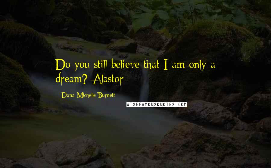 Dana Michelle Burnett Quotes: Do you still believe that I am only a dream?-Alastor