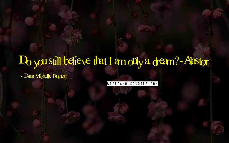 Dana Michelle Burnett Quotes: Do you still believe that I am only a dream?-Alastor